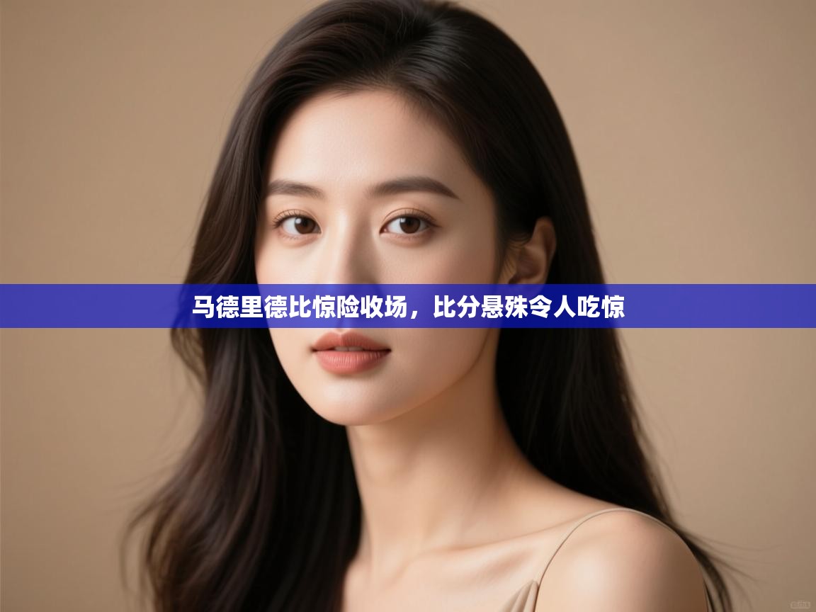 马德里德比惊险收场，比分悬殊令人吃惊  第2张