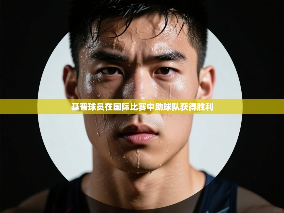 基普球员在国际比赛中助球队获得胜利 第1张